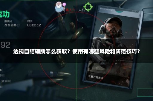 透视自瞄辅助怎么获取？使用有哪些风险和防范技巧？